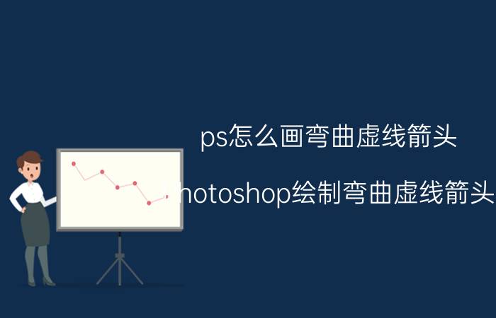 ps怎么画弯曲虚线箭头 Photoshop绘制弯曲虚线箭头